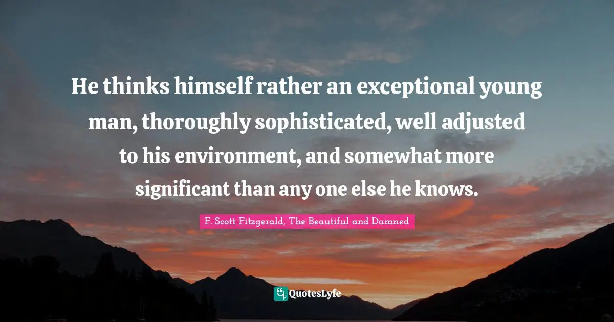 F. Scott Fitzgerald, The Beautiful And Damned Quotes: "He thinks himself rather an exceptional young man, thoroughly sophisticated, well adjusted to his environment, and somewhat more significant than any one else he knows."