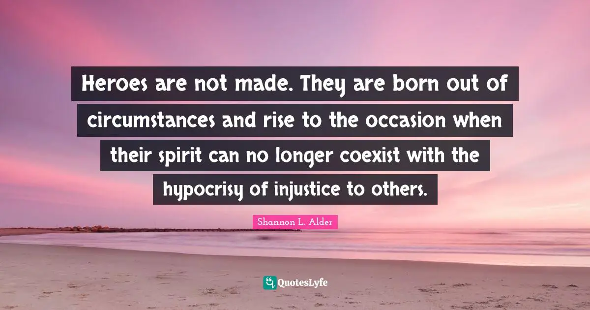 Vibes Quotes: "Heroes are not made. They are born out of circumstances and rise to the occasion when their spirit can no longer coexist with the hypocrisy of injustice to others."