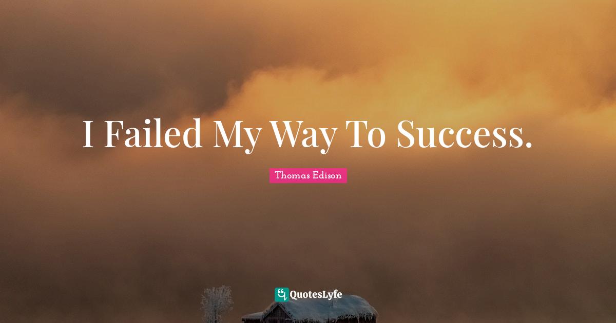 Thomas Edison Quotes: "I Failed My Way To Success."