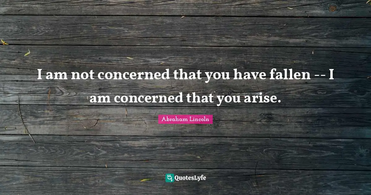 I am not concerned that you have fallen -- I am concerned that you arise.