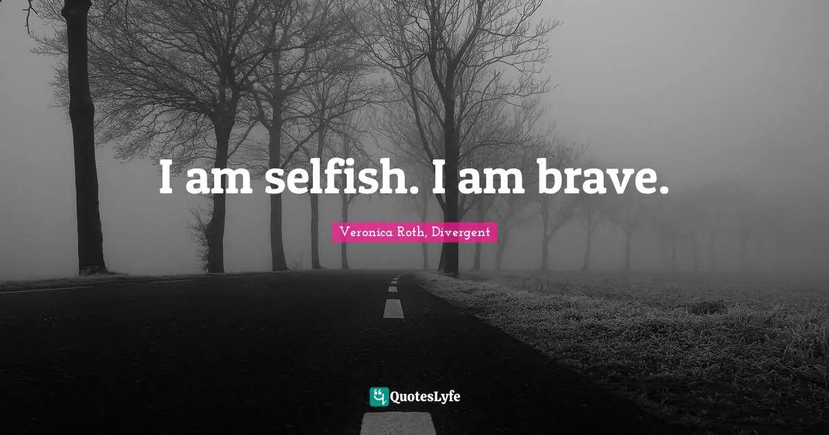 Veronica Roth, Divergent Quotes: "I am selfish. I am brave."