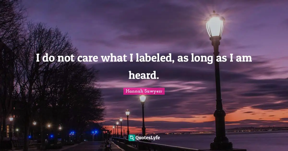 I do not care what I labeled, as long as I am heard.