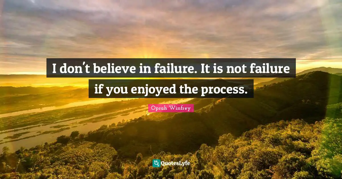 Oprah Winfrey Quotes: I don't believe in failure. It is not failure if you enjoyed the process.