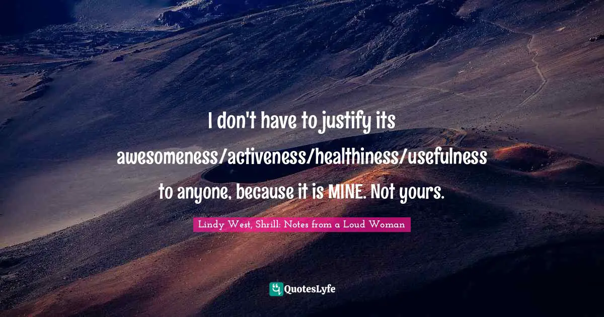 I don't have to justify its awesomeness/activeness/healthiness/usefulness to anyone, because it is MINE. Not yours.