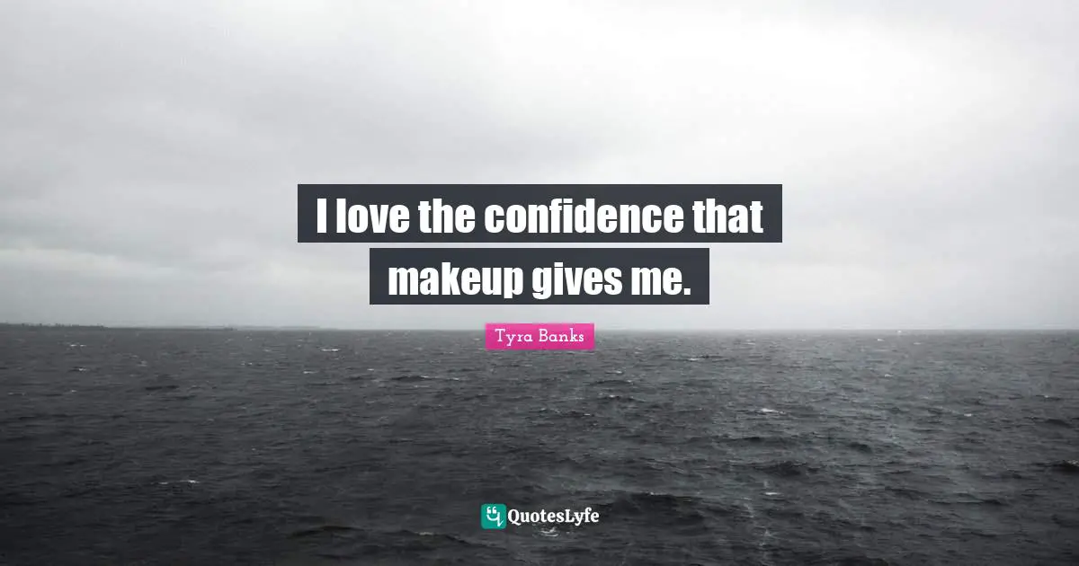 Tyra Banks Quotes: "I love the confidence that makeup gives me."