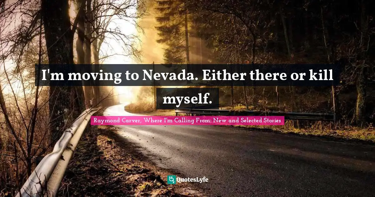 Raymond Carver Quotes: "I'm moving to Nevada. Either there or kill myself."
