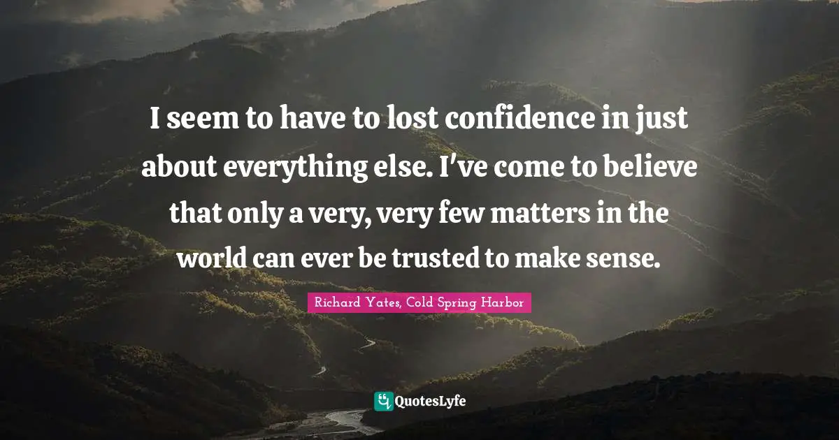Making Sense Quotes: "I seem to have to lost confidence in just about everything else. I've come to believe that only a very, very few matters in the world can ever be trusted to make sense."