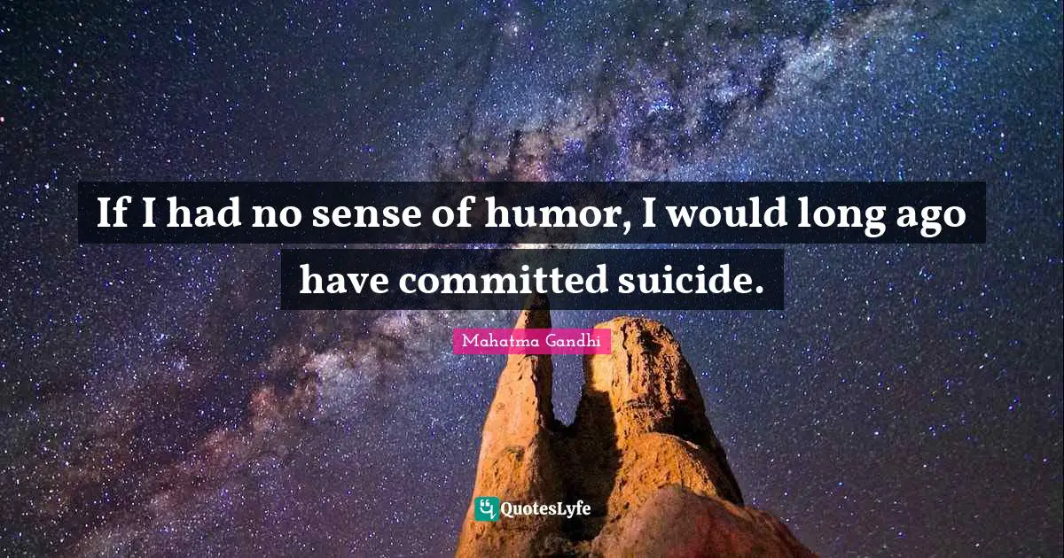 If I had no sense of humor, I would long ago have committed suicide.