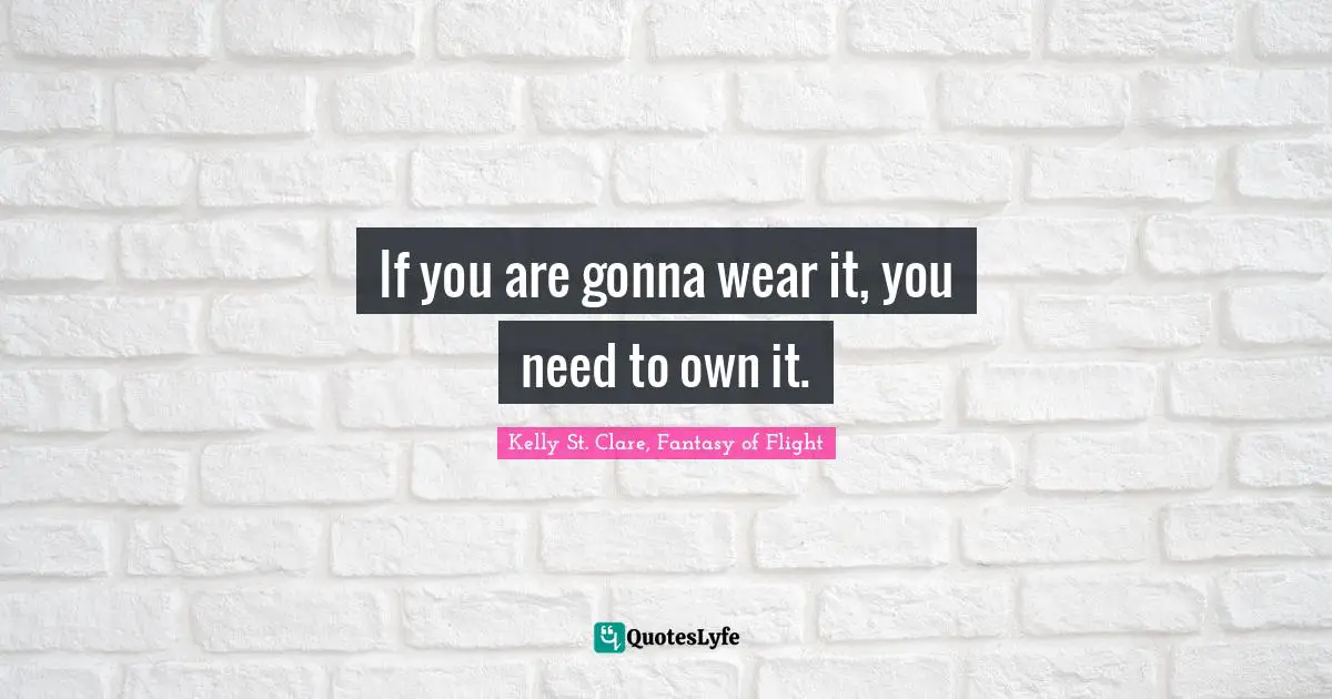 If you are gonna wear it, you need to own it.