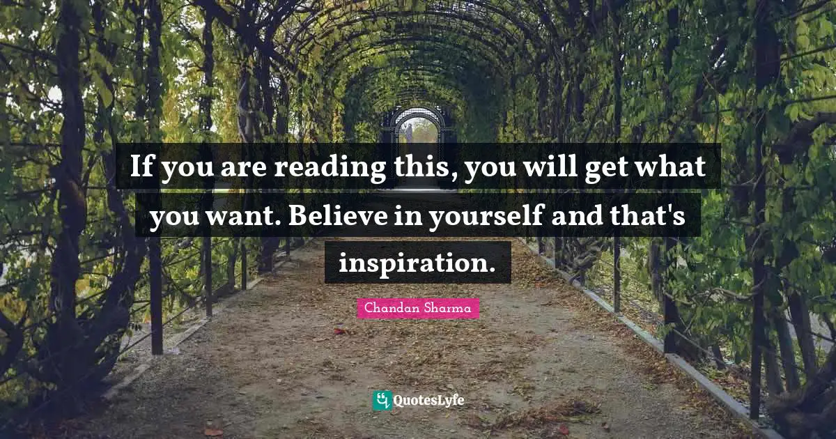 If you are reading this, you will get what you want. Believe in yourself and that's inspiration.