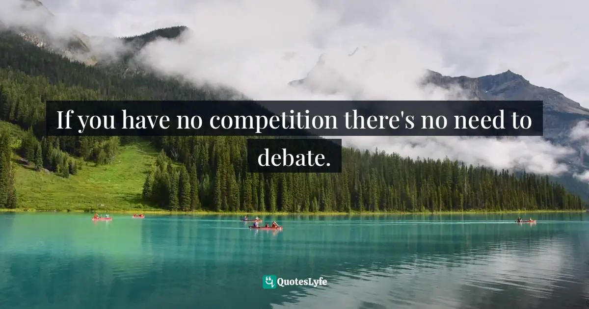 If you have no competition there's no need to debate.