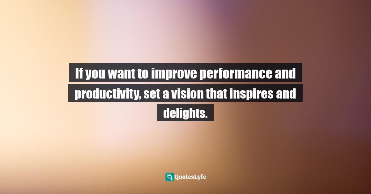 Susan C. Young, The Art Of Being: 8 Ways To Optimize Your Presence & Essence For Positive Impact Quotes: "If you want to improve performance and productivity, set a vision that inspires and delights."
