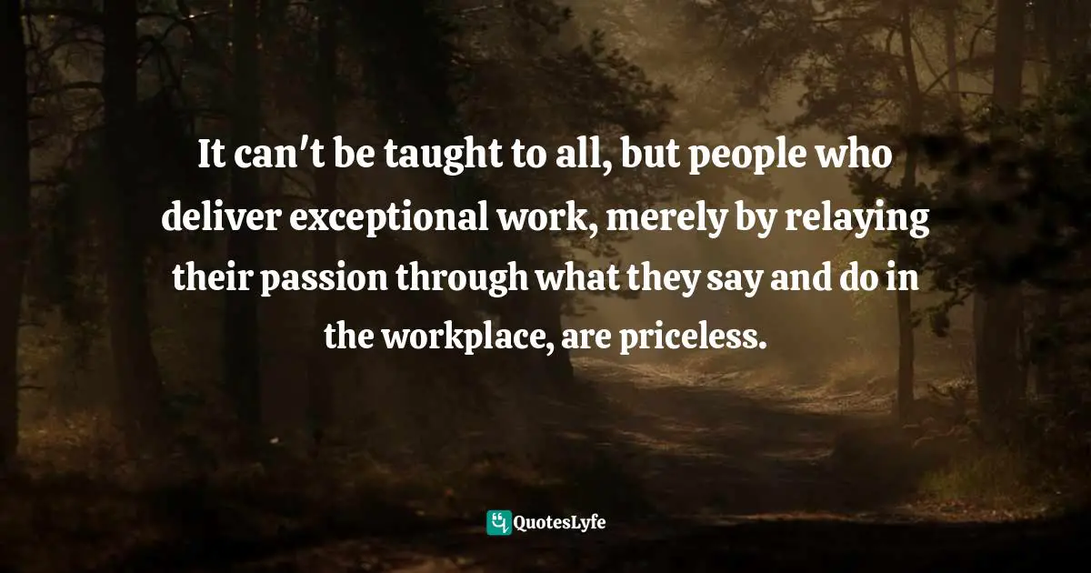 Susan C. Young, The Art Of Being: 8 Ways To Optimize Your Presence & Essence For Positive Impact Quotes: "It can't be taught to all, but people who deliver exceptional work, merely by relaying their passion through what they say and do in the workplace, are priceless."