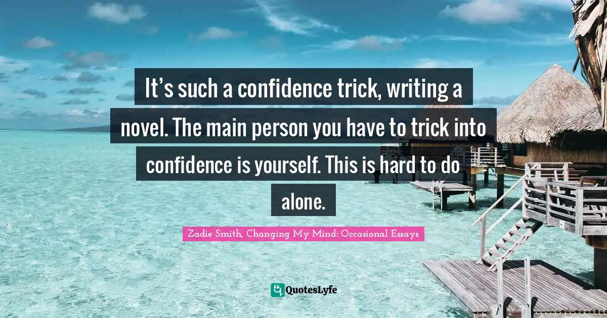 Writing Process Quotes: "It’s such a confidence trick, writing a novel. The main person you have to trick into confidence is yourself. This is hard to do alone."