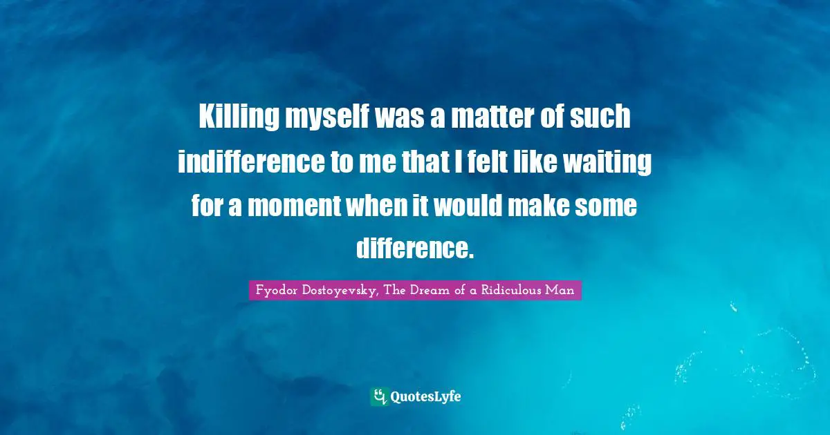 Killing myself was a matter of such indifference to me that I felt like waiting for a moment when it would make some difference.
