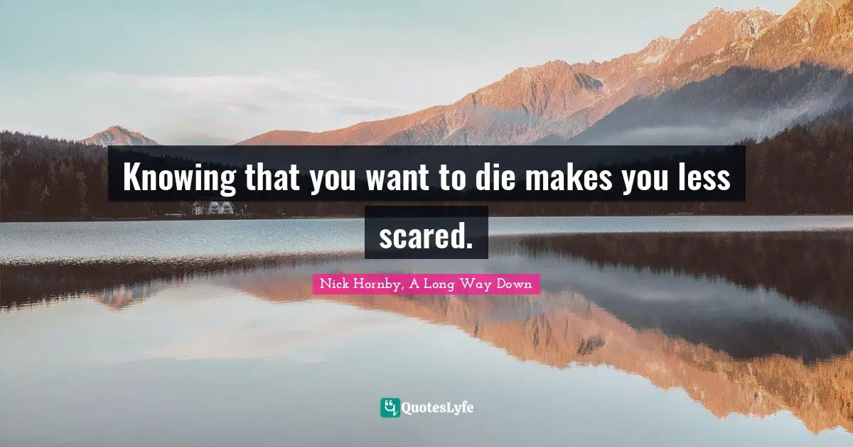 Knowing that you want to die makes you less scared.
