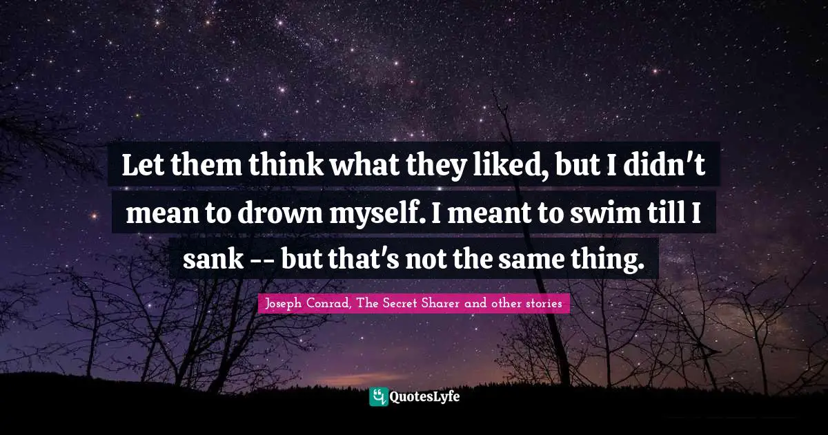 Joseph Conrad, The Secret Sharer Quotes: "Let them think what they liked, but I didn't mean to drown myself. I meant to swim till I sank -- but that's not the same thing."