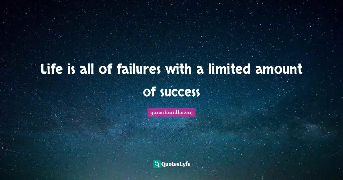 Life is all of failures with a limited amount of success