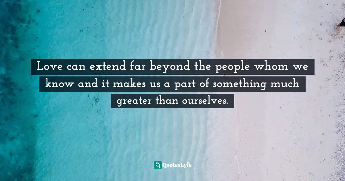 Susan C. Young, The Art Of Being: 8 Ways To Optimize Your Presence & Essence For Positive Impact Quotes: "Love can extend far beyond the people whom we know and it makes us a part of something much greater than ourselves."