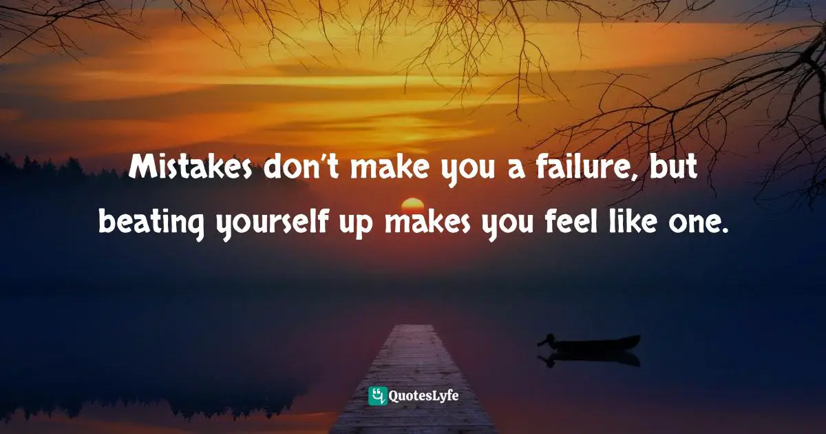 Frank Sonnenberg, BookSmart: Hundreds Of Real-world Lessons For Success And Happiness Quotes: "Mistakes don’t make you a failure, but beating yourself up makes you feel like one."