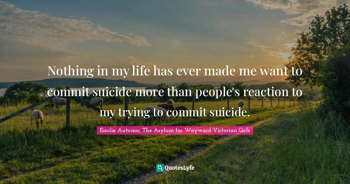Nothing in my life has ever made me want to commit suicide more than people's reaction to my trying to commit suicide.