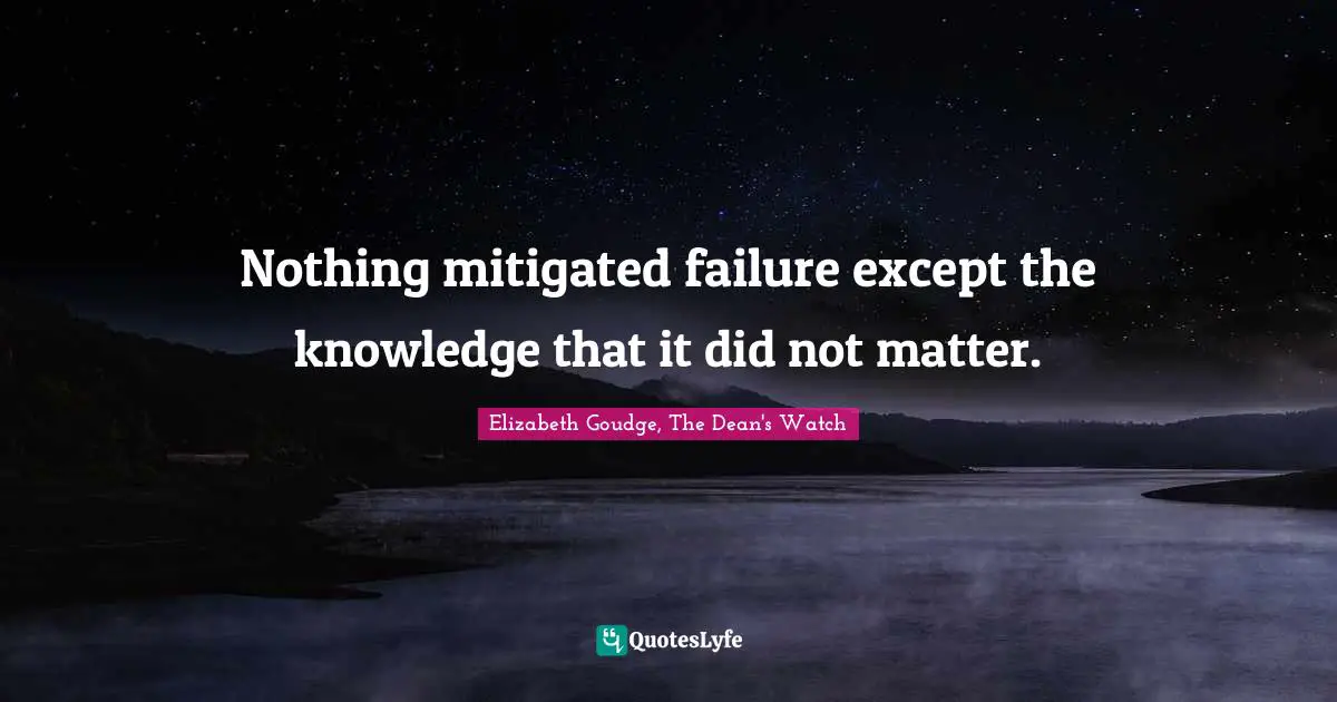 Nothing mitigated failure except the knowledge that it did not matter.
