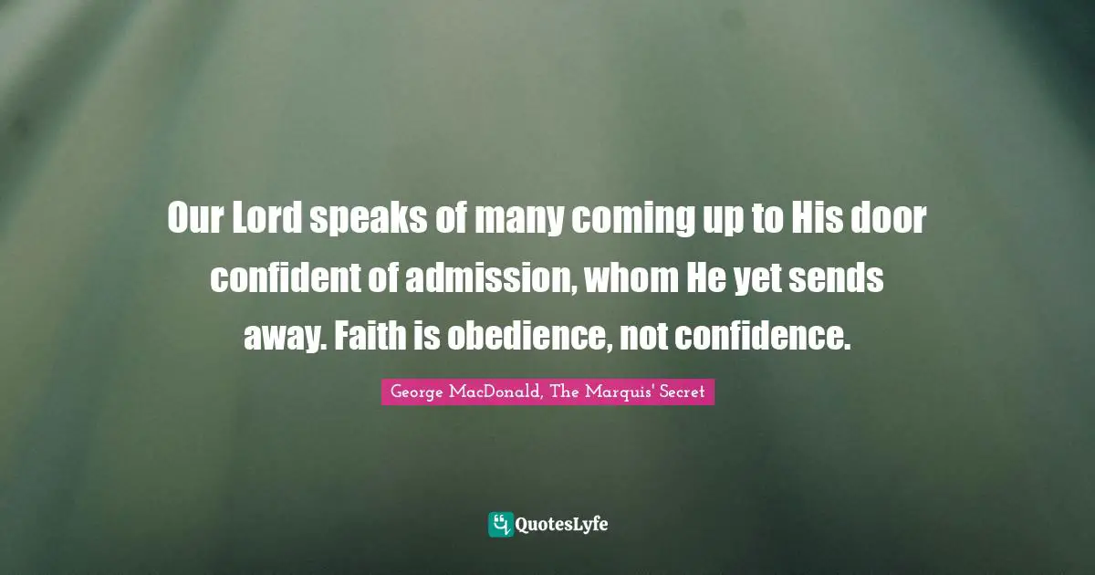 Our Lord speaks of many coming up to His door confident of admission, whom He yet sends away. Faith is obedience, not confidence.