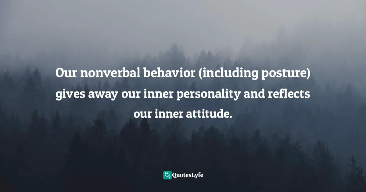 Cindy Ann Peterson, My Style, My Way: Top Experts Reveal How To Create Yours Today Quotes: "Our nonverbal behavior (including posture) gives away our inner personality and reflects our inner attitude."