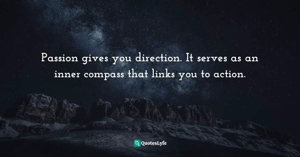 Susan C. Young, The Art Of Being: 8 Ways To Optimize Your Presence & Essence For Positive Impact Quotes: "Passion gives you direction. It serves as an inner compass that links you to action."