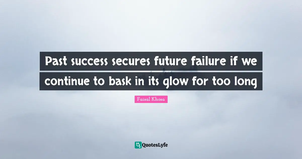 Past success secures future failure if we continue to bask in its glow for too long