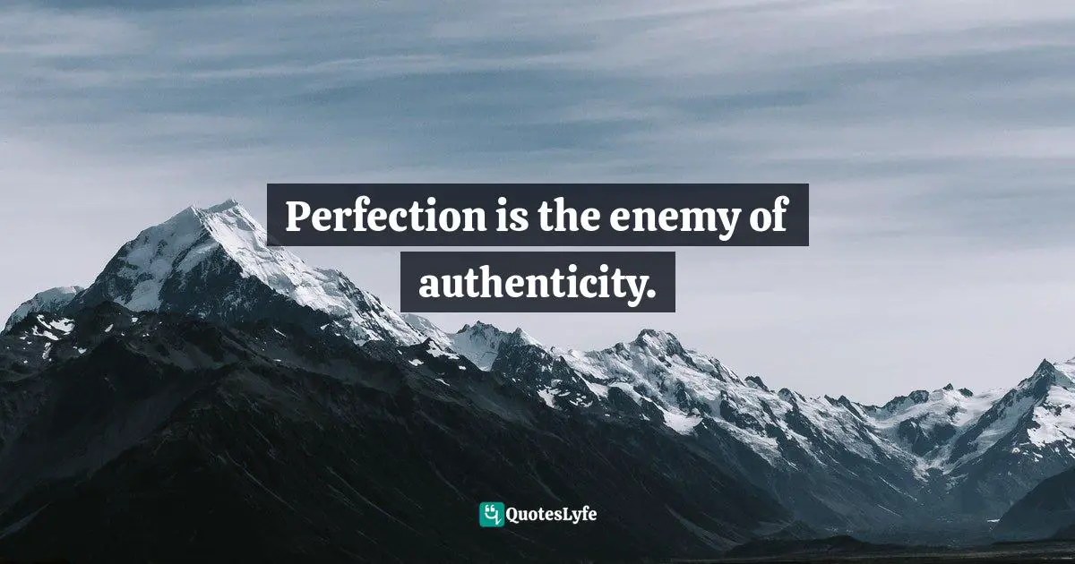 Perfection is the enemy of authenticity.