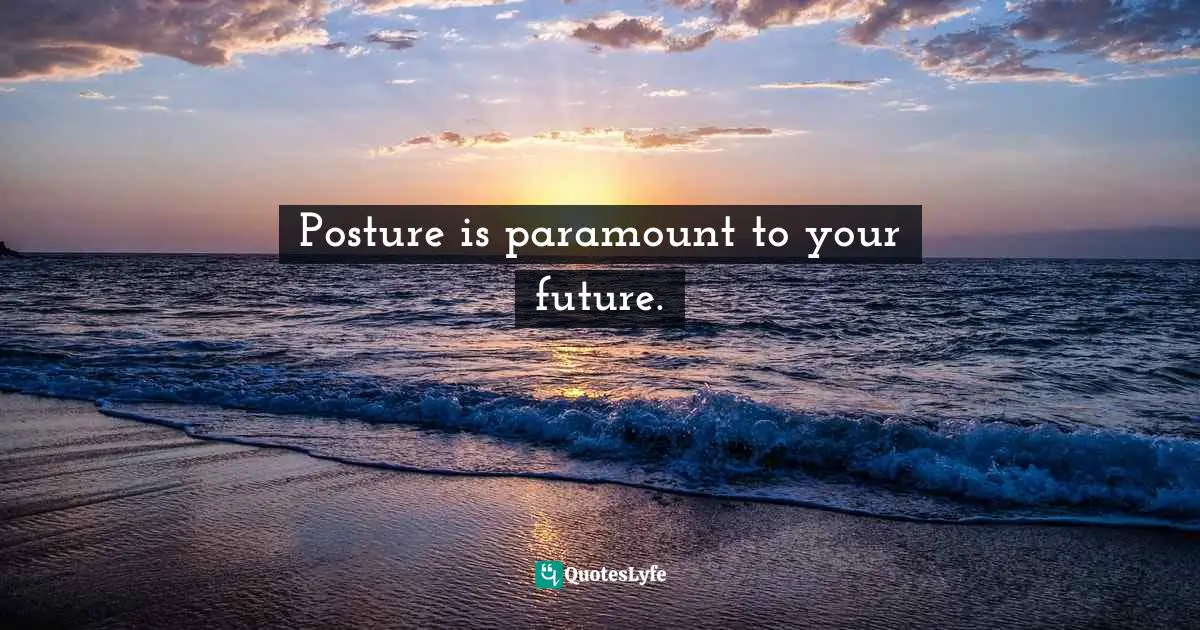 Cindy Ann Peterson, My Style, My Way: Top Experts Reveal How To Create Yours Today Quotes: "Posture is paramount to your future."