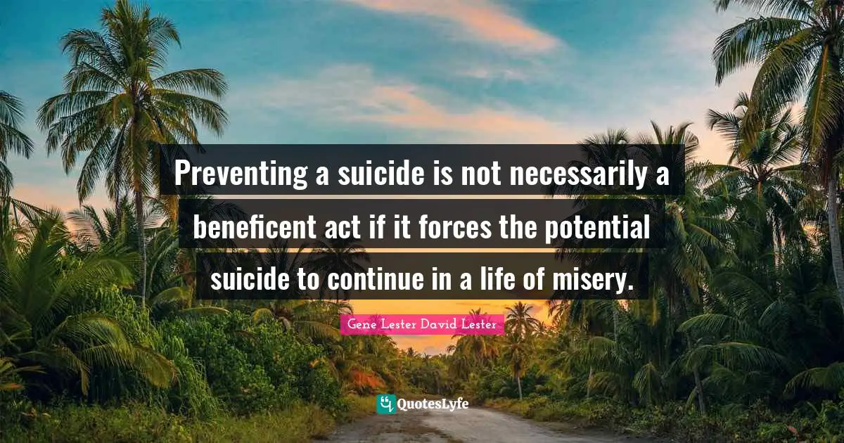 Preventing a suicide is not necessarily a beneficent act if it forces the potential suicide to continue in a life of misery.