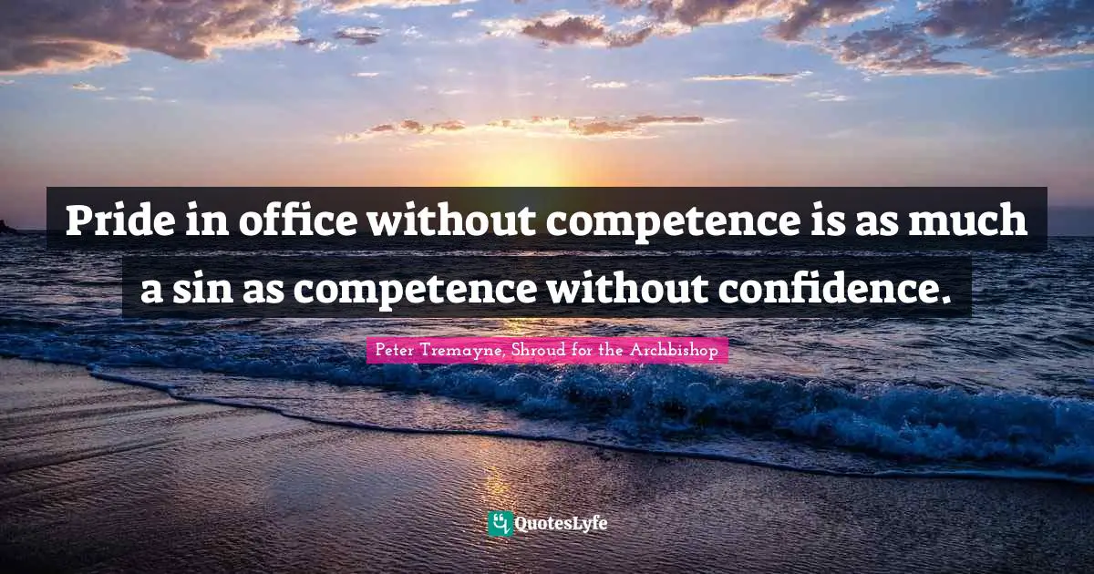 Peter Tremayne, Shroud For The Archbishop Quotes: "Pride in office without competence is as much a sin as competence without confidence."
