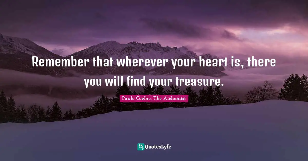 Paulo Coelho, The Alchemist Quotes: "Remember that wherever your heart is, there you will find your treasure."