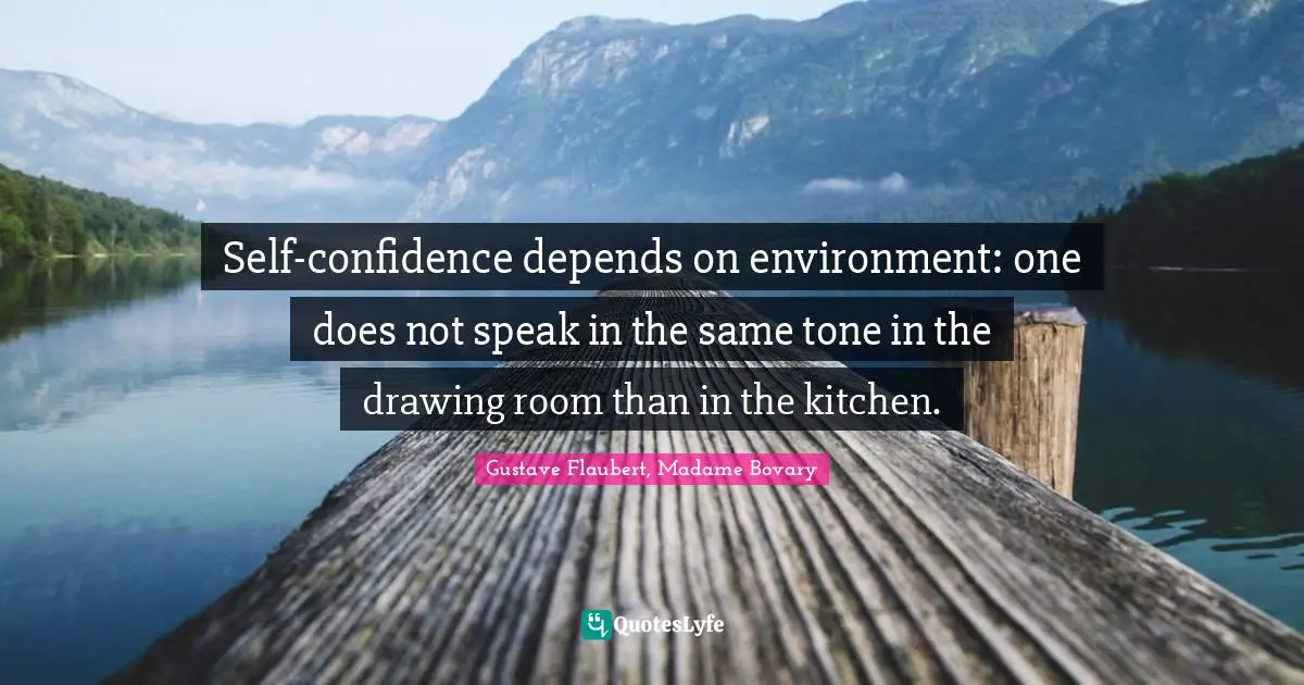 Self-confidence depends on environment: one does not speak in the same tone in the drawing room than in the kitchen.