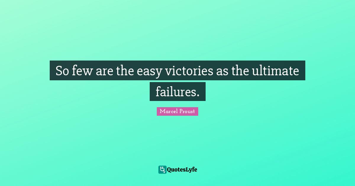 So few are the easy victories as the ultimate failures.
