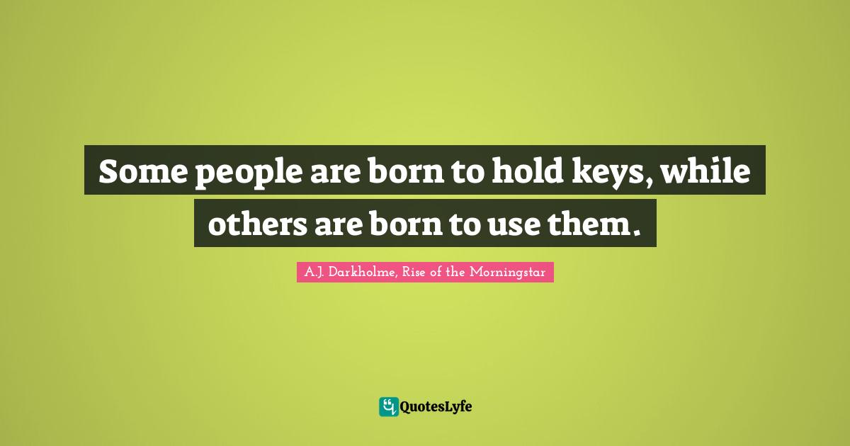 Some people are born to hold keys, while others are born to use them.