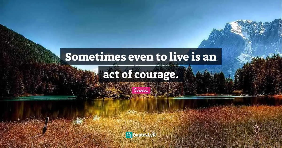 Sometimes even to live is an act of courage.