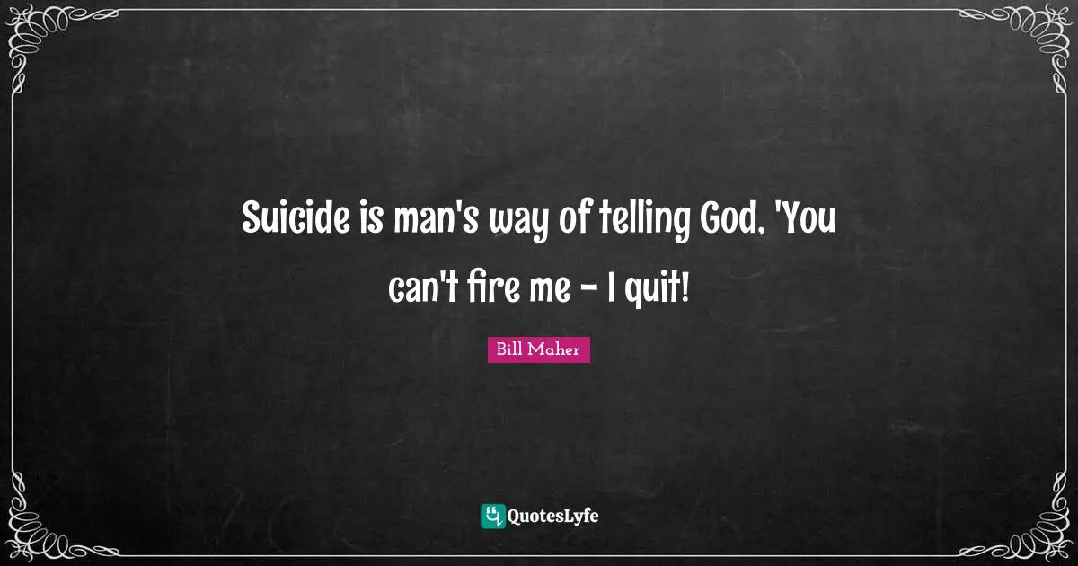 Suicide is man's way of telling God, 'You can't fire me - I quit!