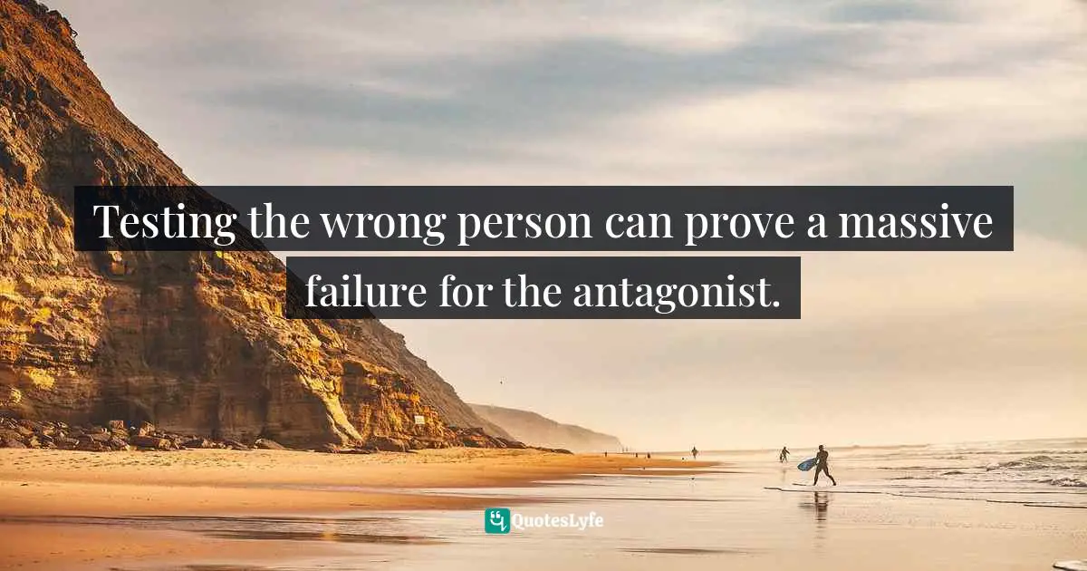 Testing the wrong person can prove a massive failure for the antagonist.
