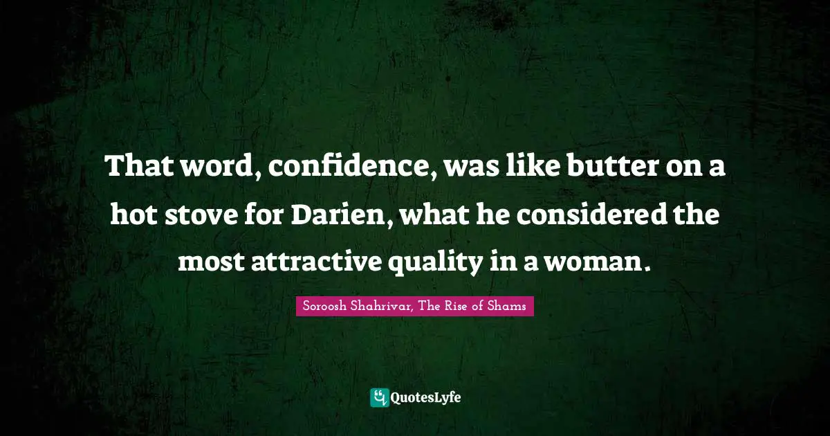 That word, confidence, was like butter on a hot stove for Darien, what he considered the most attractive quality in a woman.