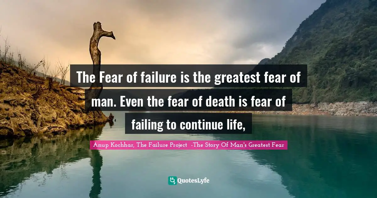 Man S Greatest Fear Quotes: "The Fear of failure is the greatest fear of man. Even the fear of death is fear of failing to continue life, "