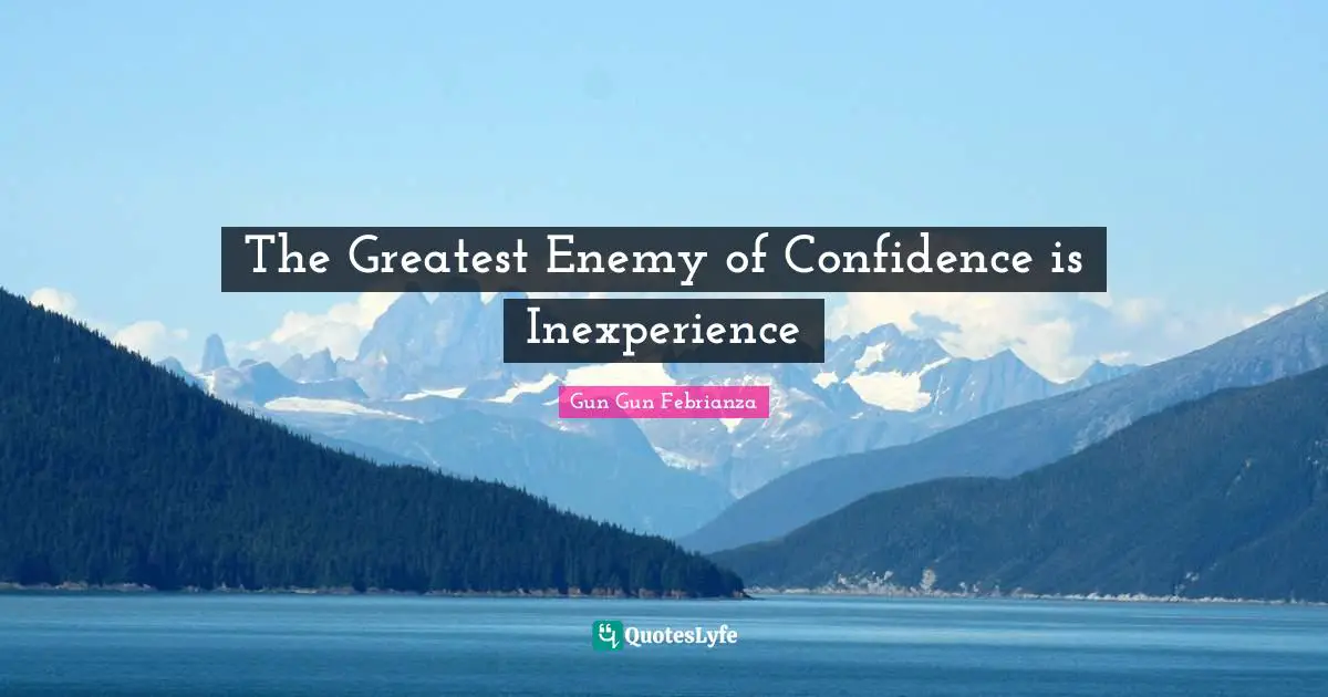 The Greatest Enemy of Confidence is Inexperience
