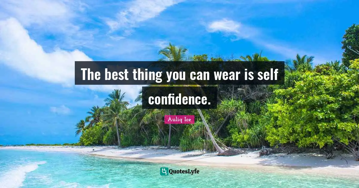 The best thing you can wear is self confidence.