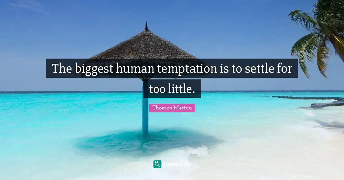 The biggest human temptation is to settle for too little.