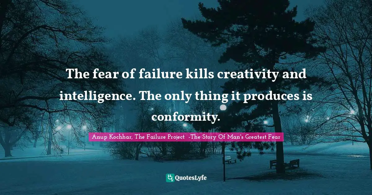 Man S Greatest Fear Quotes: "The fear of failure kills creativity and intelligence. The only thing it produces is conformity."