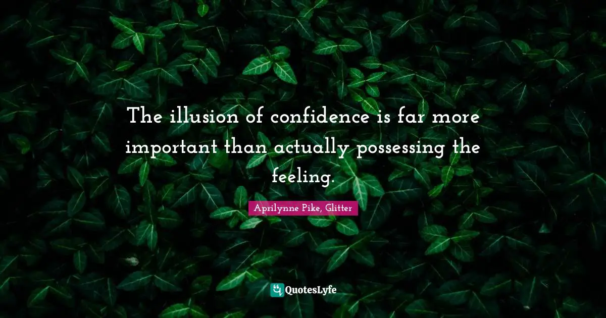 The illusion of confidence is far more important than actually possessing the feeling.