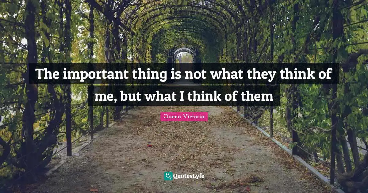 The important thing is not what they think of me, but what I think of them