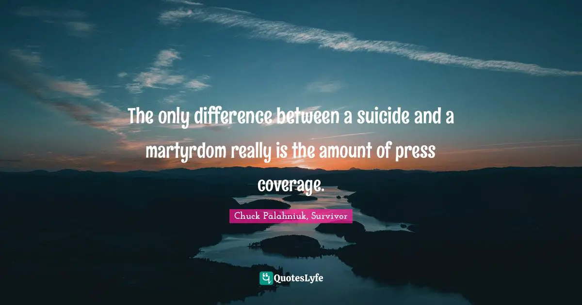 The only difference between a suicide and a martyrdom really is the amount of press coverage.